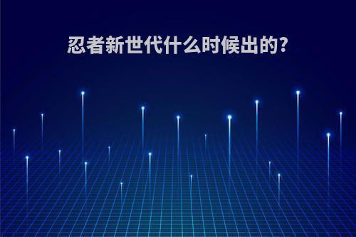 忍者新世代什么时候出的?