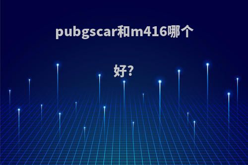 pubgscar和m416哪个好?