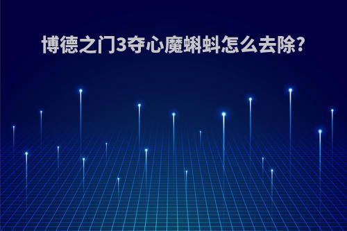 博德之门3夺心魔蝌蚪怎么去除?