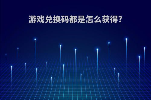 游戏兑换码都是怎么获得?