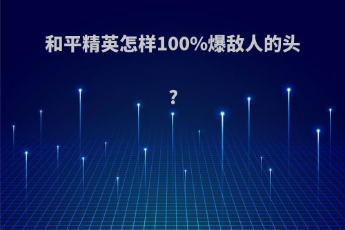和平精英怎样100%爆敌人的头?