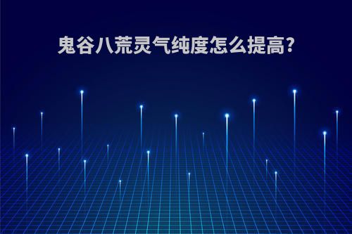 鬼谷八荒灵气纯度怎么提高?