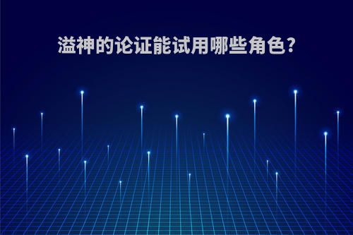溢神的论证能试用哪些角色?
