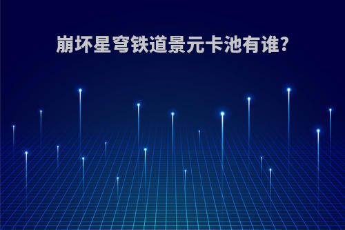 崩坏星穹铁道景元卡池有谁?