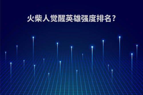 火柴人觉醒英雄强度排名?