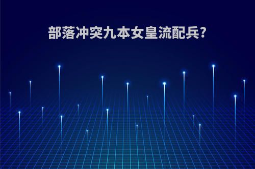 部落冲突九本女皇流配兵?