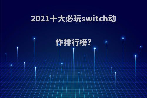 2021十大必玩switch动作排行榜?