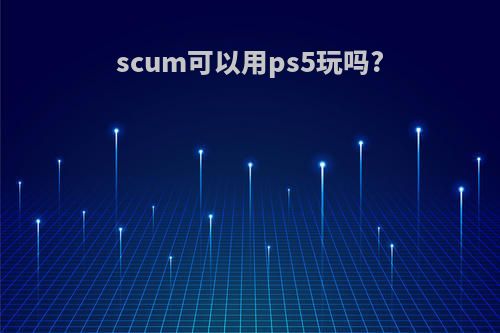 scum可以用ps5玩吗?