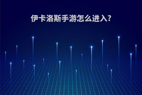 伊卡洛斯手游怎么进入?