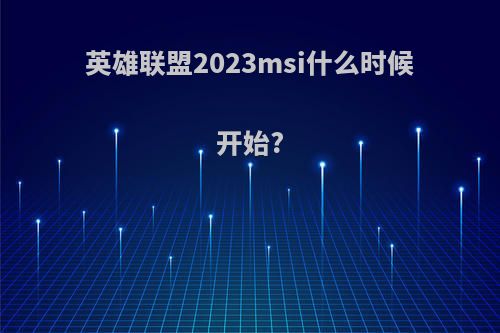 英雄联盟2023msi什么时候开始?