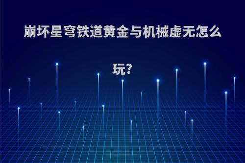 崩坏星穹铁道黄金与机械虚无怎么玩?