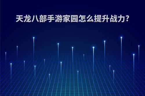 天龙八部手游家园怎么提升战力?