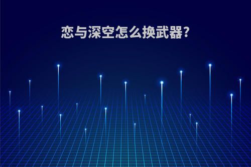 恋与深空怎么换武器?