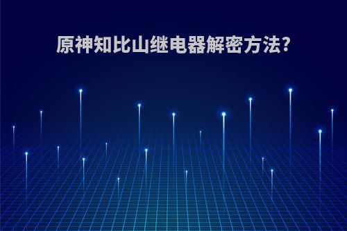 原神知比山继电器解密方法?