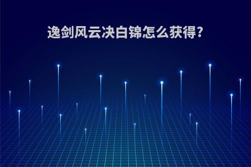 逸剑风云决白锦怎么获得?