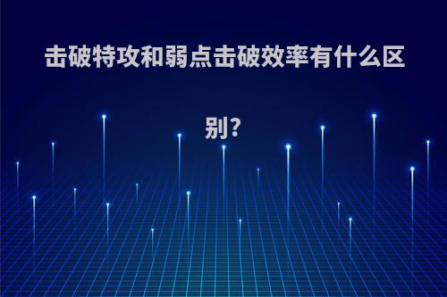 击破特攻和弱点击破效率有什么区别?