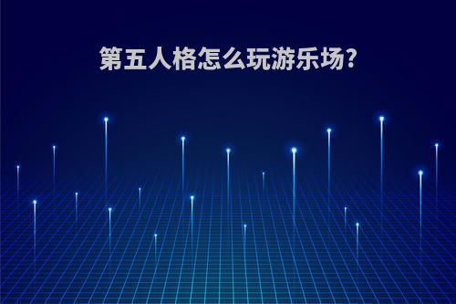 第五人格怎么玩游乐场?