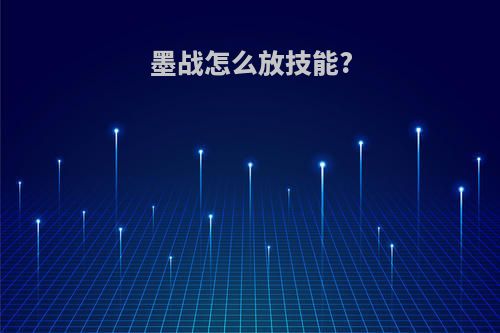 墨战怎么放技能?