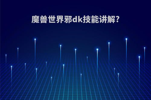 魔兽世界邪dk技能讲解?