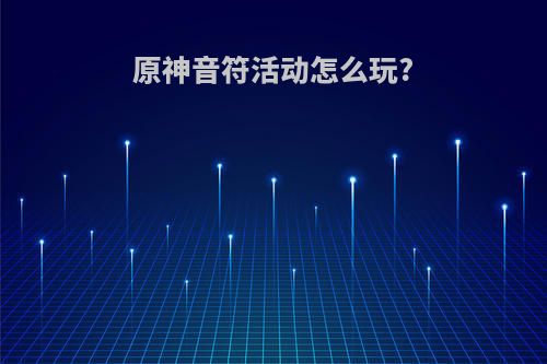 原神音符活动怎么玩?