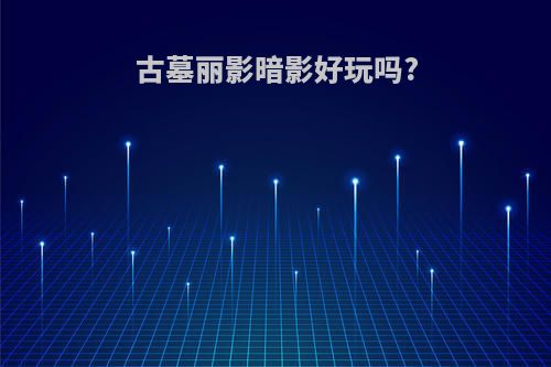 古墓丽影暗影好玩吗?