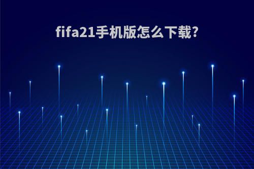 fifa21手机版怎么下载?