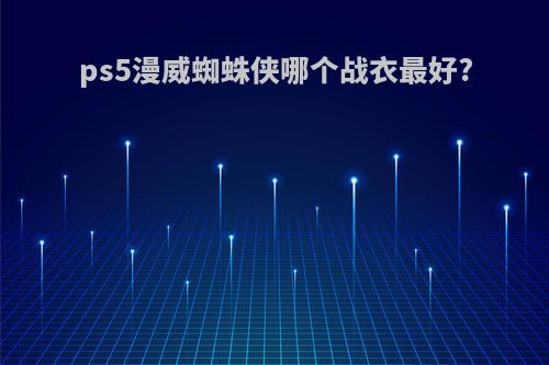 ps5漫威蜘蛛侠哪个战衣最好?