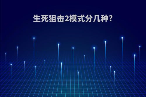 生死狙击2模式分几种?