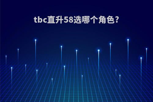 tbc直升58选哪个角色?