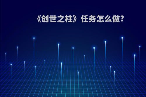 《创世之柱》任务怎么做?