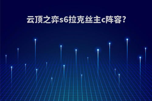 云顶之弈s6拉克丝主c阵容?