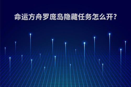 命运方舟罗庞岛隐藏任务怎么开?