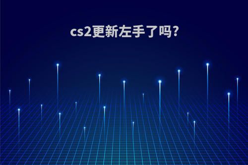 cs2更新左手了吗?