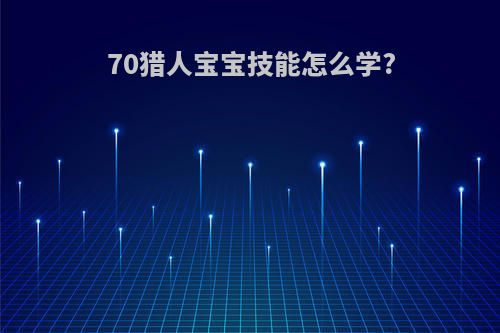 70猎人宝宝技能怎么学?