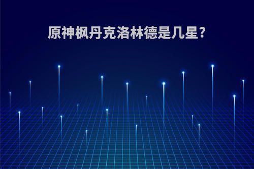 原神枫丹克洛林德是几星?