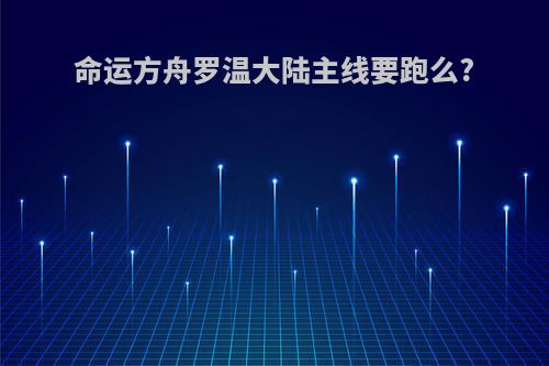 命运方舟罗温大陆主线要跑么?