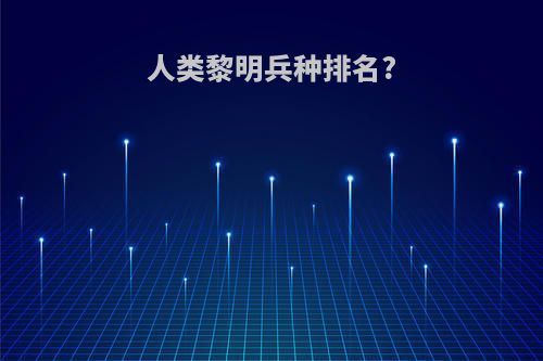 人类黎明兵种排名?