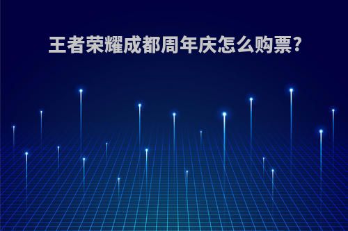 王者荣耀成都周年庆怎么购票?