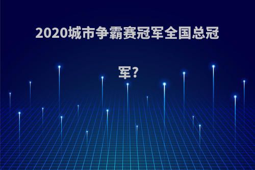 2020城市争霸赛冠军全国总冠军?
