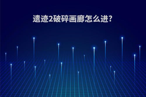 遗迹2破碎画廊怎么进?