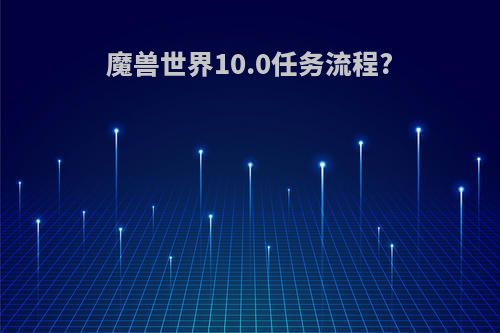 魔兽世界10.0任务流程?