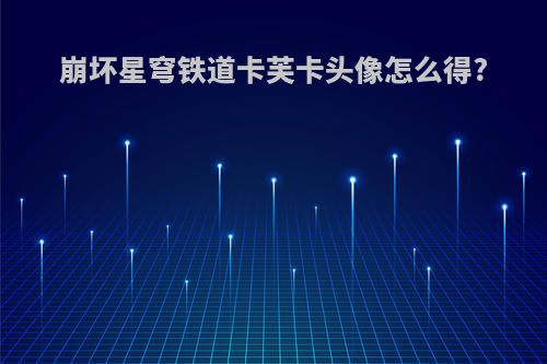 崩坏星穹铁道卡芙卡头像怎么得?