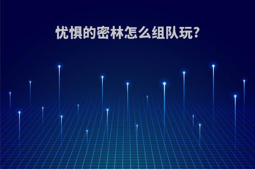 忧惧的密林怎么组队玩?