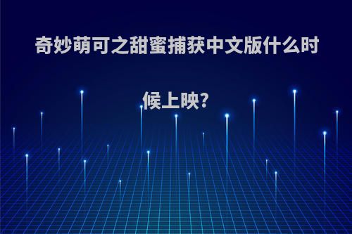 奇妙萌可之甜蜜捕获中文版什么时候上映?