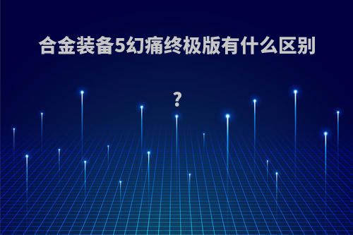 合金装备5幻痛终极版有什么区别?
