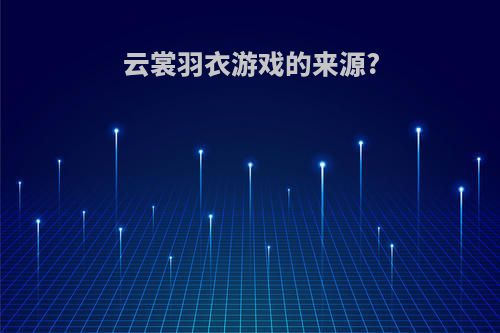 云裳羽衣游戏的来源?