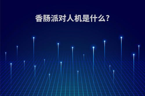 香肠派对人机是什么?