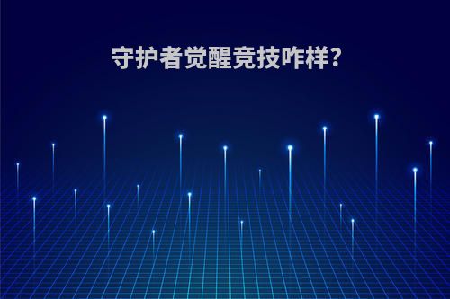 守护者觉醒竞技咋样?