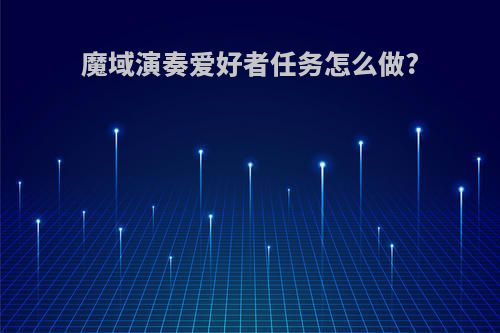 魔域演奏爱好者任务怎么做?