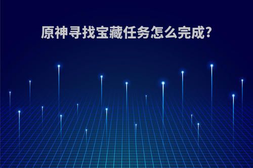 原神寻找宝藏任务怎么完成?